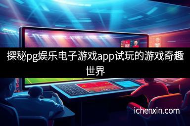 探秘pg娱乐电子游戏app试玩的游戏奇趣世界