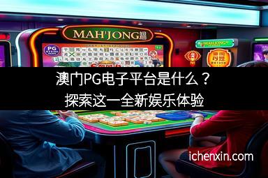 澳门PG电子平台是什么？探索这一全新娱乐体验