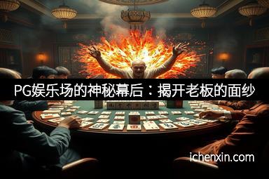 PG娱乐场的神秘幕后：揭开老板的面纱